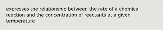 expresses the relationship between the rate of a chemical reaction and the concentration of reactants at a given temperature