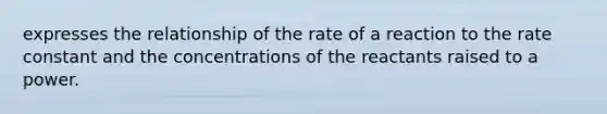 expresses the relationship of the rate of a reaction to the rate constant and the concentrations of the reactants raised to a power.