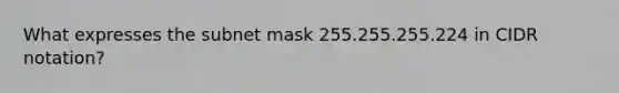 What expresses the subnet mask 255.255.255.224 in CIDR notation?