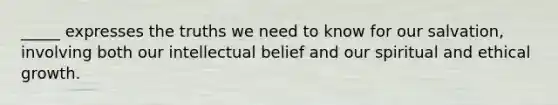 _____ expresses the truths we need to know for our salvation, involving both our intellectual belief and our spiritual and ethical growth.