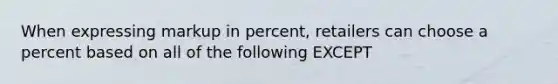 When expressing markup in percent, retailers can choose a percent based on all of the following EXCEPT