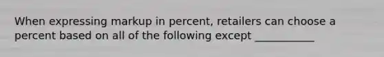 When expressing markup in percent, retailers can choose a percent based on all of the following except ___________