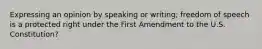 Expressing an opinion by speaking or writing; freedom of speech is a protected right under the First Amendment to the U.S. Constitution?