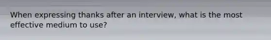 When expressing thanks after an interview, what is the most effective medium to use?