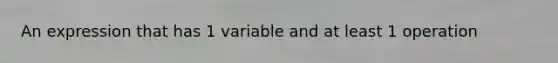 An expression that has 1 variable and at least 1 operation