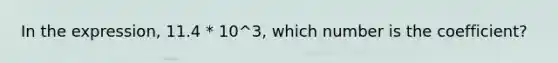 In the expression, 11.4 * 10^3, which number is the coefficient?