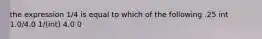 the expression 1/4 is equal to which of the following .25 int 1.0/4.0 1/(int) 4.0 0