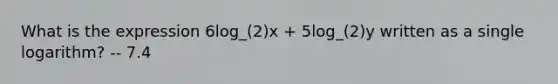 What is the expression 6log_(2)x + 5log_(2)y written as a single logarithm? -- 7.4