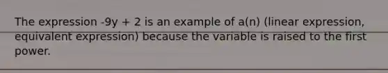 The expression -9y + 2 is an example of a(n) (linear expression, equivalent expression) because the variable is raised to the first power.