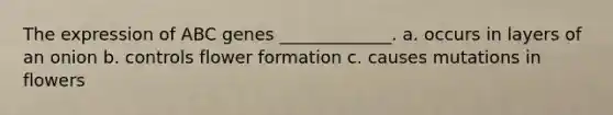 The expression of ABC genes _____________. a. occurs in layers of an onion b. controls flower formation c. causes mutations in flowers