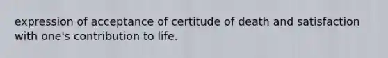 expression of acceptance of certitude of death and satisfaction with one's contribution to life.