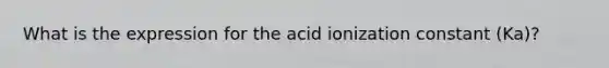 What is the expression for the acid ionization constant (Ka)?