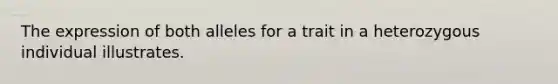 The expression of both alleles for a trait in a heterozygous individual illustrates.
