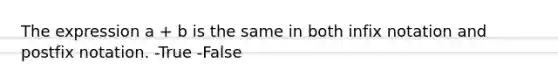 The expression a + b is the same in both infix notation and postfix notation. -True -False