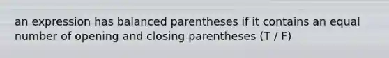 an expression has balanced parentheses if it contains an equal number of opening and closing parentheses (T / F)