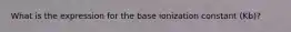 What is the expression for the base ionization constant (Kb)?