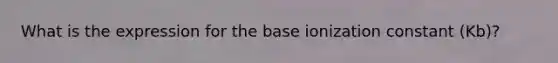 What is the expression for the base ionization constant (Kb)?