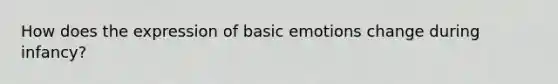 How does the expression of basic emotions change during infancy?