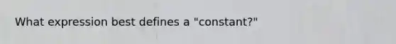 What expression best defines a "constant?"