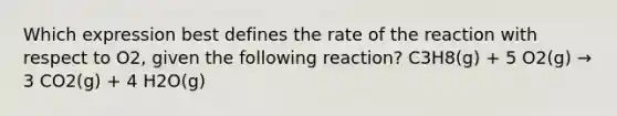 Which expression best defines the rate of the reaction with respect to O2, given the following reaction? C3H8(g) + 5 O2(g) → 3 CO2(g) + 4 H2O(g)