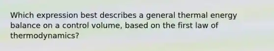 Which expression best describes a general thermal energy balance on a control volume, based on the first law of thermodynamics?