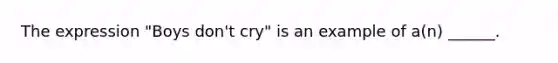 The expression "Boys don't cry" is an example of a(n) ______.