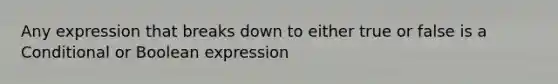 Any expression that breaks down to either true or false is a Conditional or Boolean expression