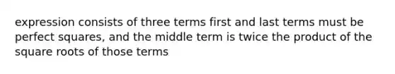 expression consists of three terms first and last terms must be <a href='https://www.questionai.com/knowledge/keZyNw3Ngc-perfect-squares' class='anchor-knowledge'>perfect squares</a>, and the middle term is twice the product of the <a href='https://www.questionai.com/knowledge/kKGby1pWB9-square-roots' class='anchor-knowledge'>square roots</a> of those terms