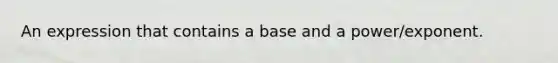 An expression that contains a base and a power/exponent.