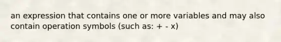 an expression that contains one or more variables and may also contain operation symbols (such as: + - x)