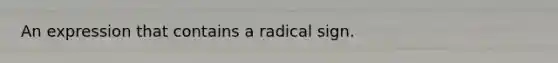 An expression that contains a radical sign.