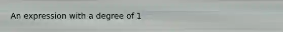 An expression with a degree of 1