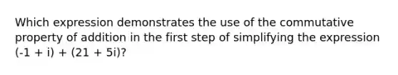 Which expression demonstrates the use of the commutative property of addition in the first step of simplifying the expression (-1 + i) + (21 + 5i)?