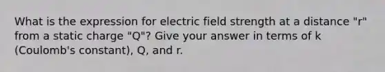 What is the expression for electric field strength at a distance "r" from a static charge "Q"? Give your answer in terms of k (Coulomb's constant), Q, and r.