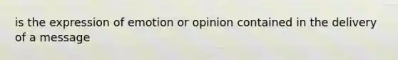 is the expression of emotion or opinion contained in the delivery of a message