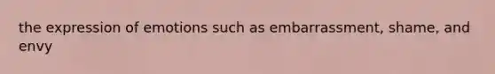 the expression of emotions such as embarrassment, shame, and envy