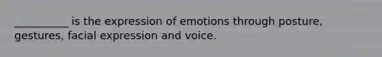 __________ is the expression of emotions through posture, gestures, facial expression and voice.