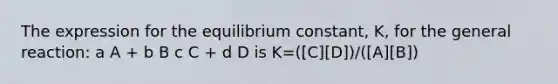 The expression for the equilibrium constant, K, for the general reaction: a A + b B c C + d D is K=([C][D])/([A][B])