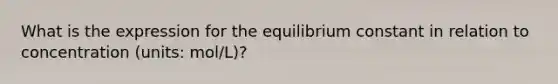 What is the expression for the equilibrium constant in relation to concentration (units: mol/L)?