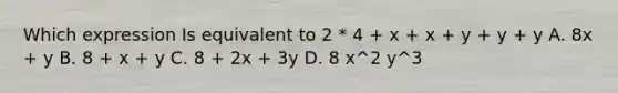 Which expression Is equivalent to 2 * 4 + x + x + y + y + y A. 8x + y B. 8 + x + y C. 8 + 2x + 3y D. 8 x^2 y^3