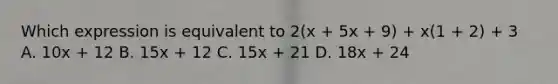 Which expression is equivalent to 2(x + 5x + 9) + x(1 + 2) + 3 A. 10x + 12 B. 15x + 12 C. 15x + 21 D. 18x + 24