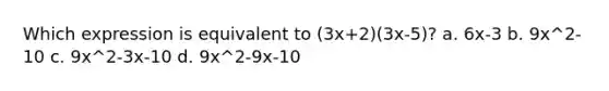 Which expression is equivalent to (3x+2)(3x-5)? a. 6x-3 b. 9x^2-10 c. 9x^2-3x-10 d. 9x^2-9x-10