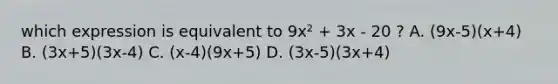 which expression is equivalent to 9x² + 3x - 20 ? A. (9x-5)(x+4) B. (3x+5)(3x-4) C. (x-4)(9x+5) D. (3x-5)(3x+4)