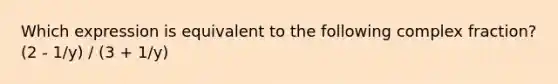 Which expression is equivalent to the following complex fraction? (2 - 1/y) / (3 + 1/y)