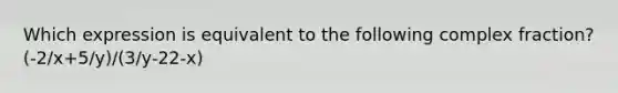 Which expression is equivalent to the following complex fraction? (-2/x+5/y)/(3/y-22-x)