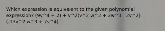 Which expression is equivalent to the given polynomial expression? (9v^4 + 2) + v^2(v^2 w^2 + 2w^3 - 2v^2) - (-13v^2 w^3 + 7v^4)