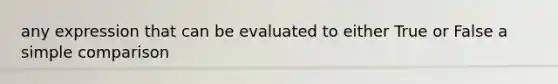 any expression that can be evaluated to either True or False a simple comparison