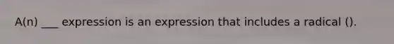 A(n) ___ expression is an expression that includes a radical ().