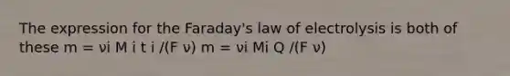 The expression for the Faraday's law of electrolysis is both of these m = νi M i t i /(F ν) m = νi Mi Q /(F ν)