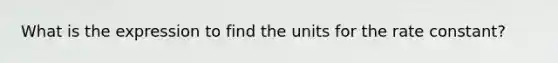 What is the expression to find the units for the rate constant?